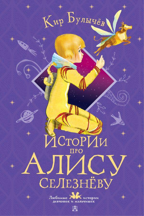 Фотография обложки книги «Истории про Алису Селезнёву», автор Кир Булычев, издательство АСТ, 2022 год