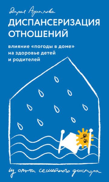 Книга Дарьи Архиповой «Диспансеризация отношений. Влияние «погоды в доме» на здоровье детей и родителей»